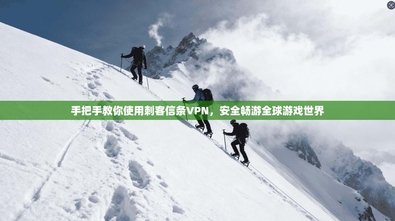 手把手教你使用刺客信条VPN，安全畅游全球游戏世界