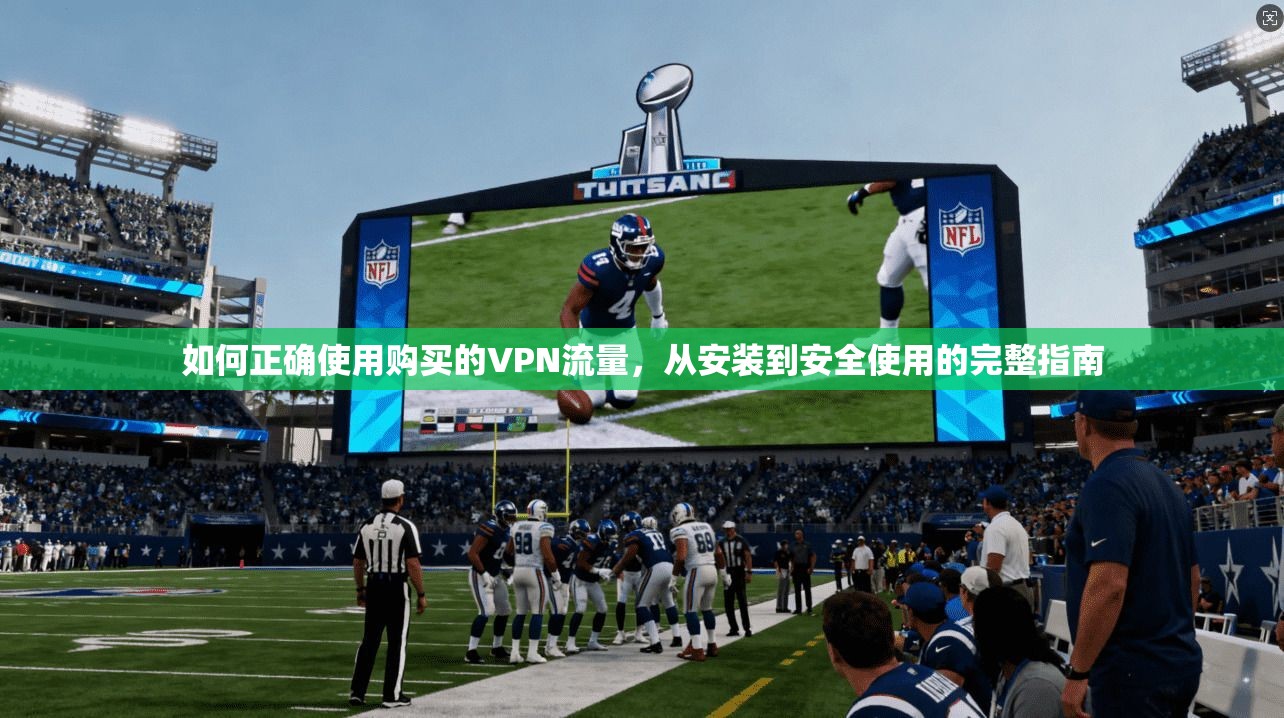 如何正确使用购买的VPN流量，从安装到安全使用的完整指南