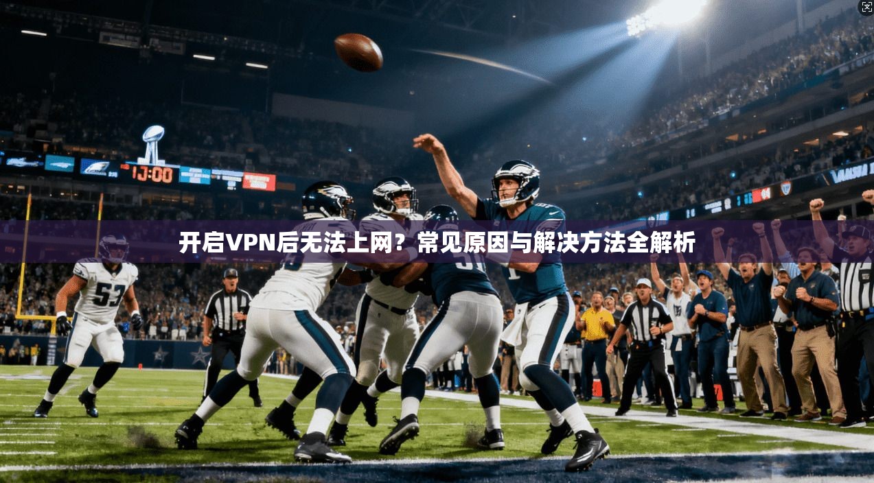开启VPN后无法上网？常见原因与解决方法全解析