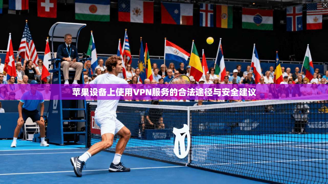 苹果设备上使用VPN服务的合法途径与安全建议