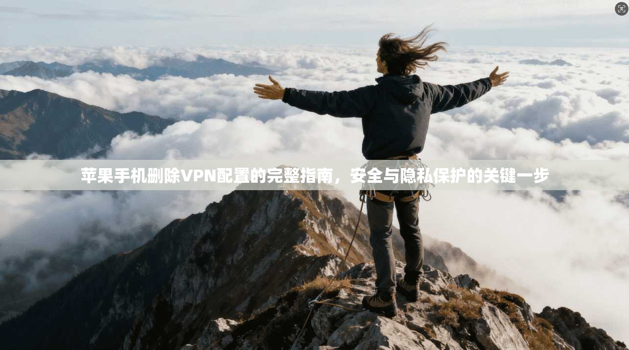 苹果手机删除VPN配置的完整指南，安全与隐私保护的关键一步