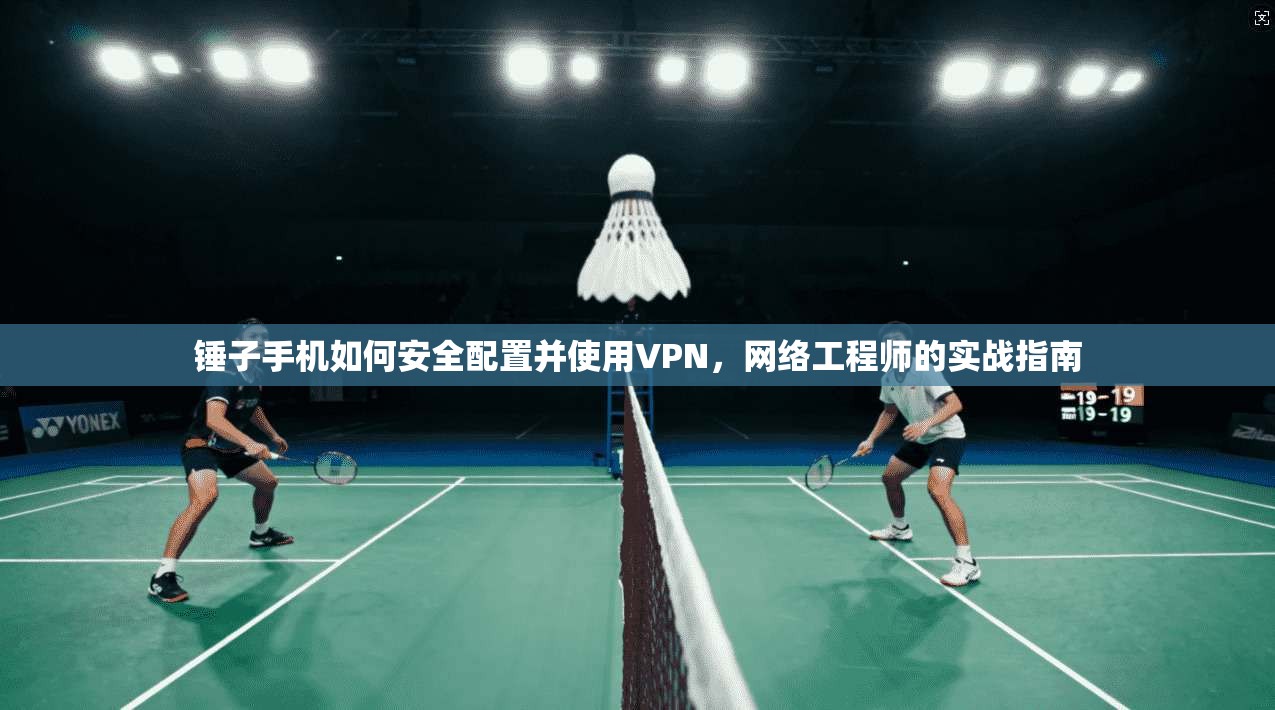 锤子手机如何安全配置并使用VPN，网络工程师的实战指南