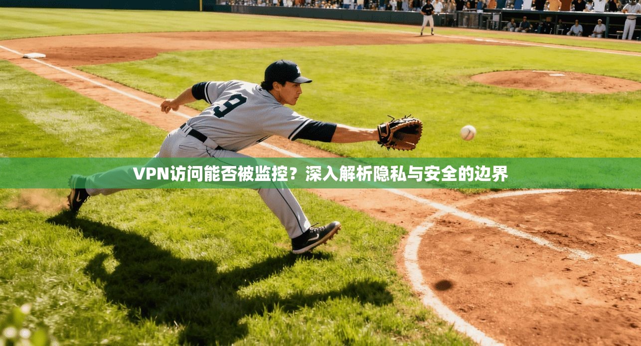 VPN访问能否被监控？深入解析隐私与安全的边界
