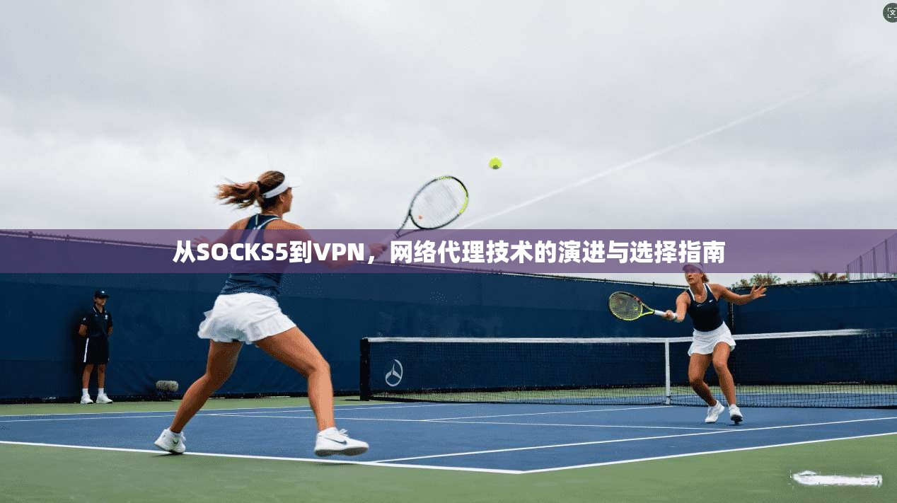 从SOCKS5到VPN，网络代理技术的演进与选择指南