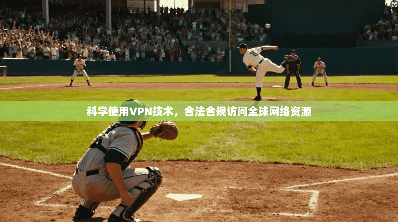 科学使用VPN技术，合法合规访问全球网络资源