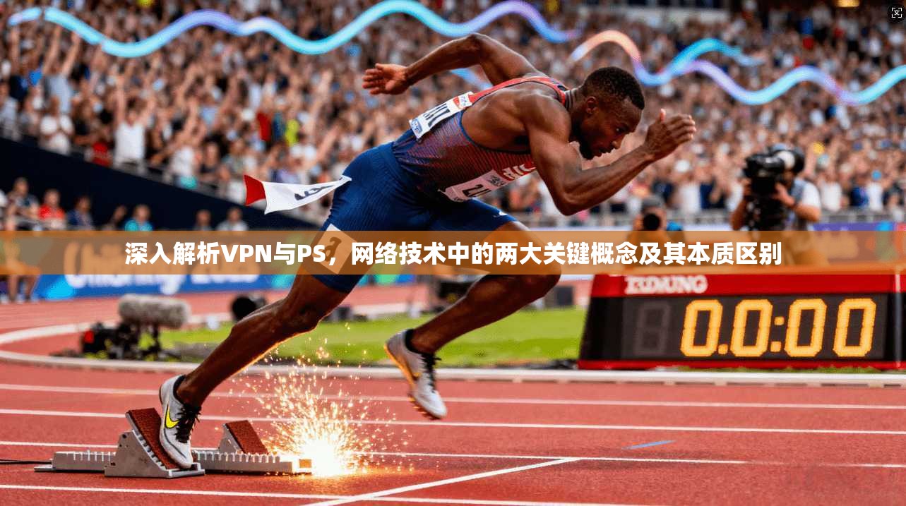 深入解析VPN与PS，网络技术中的两大关键概念及其本质区别