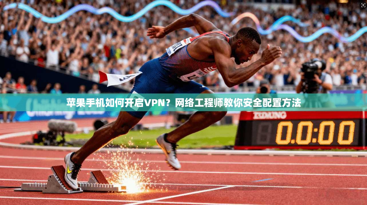 苹果手机如何开启VPN？网络工程师教你安全配置方法