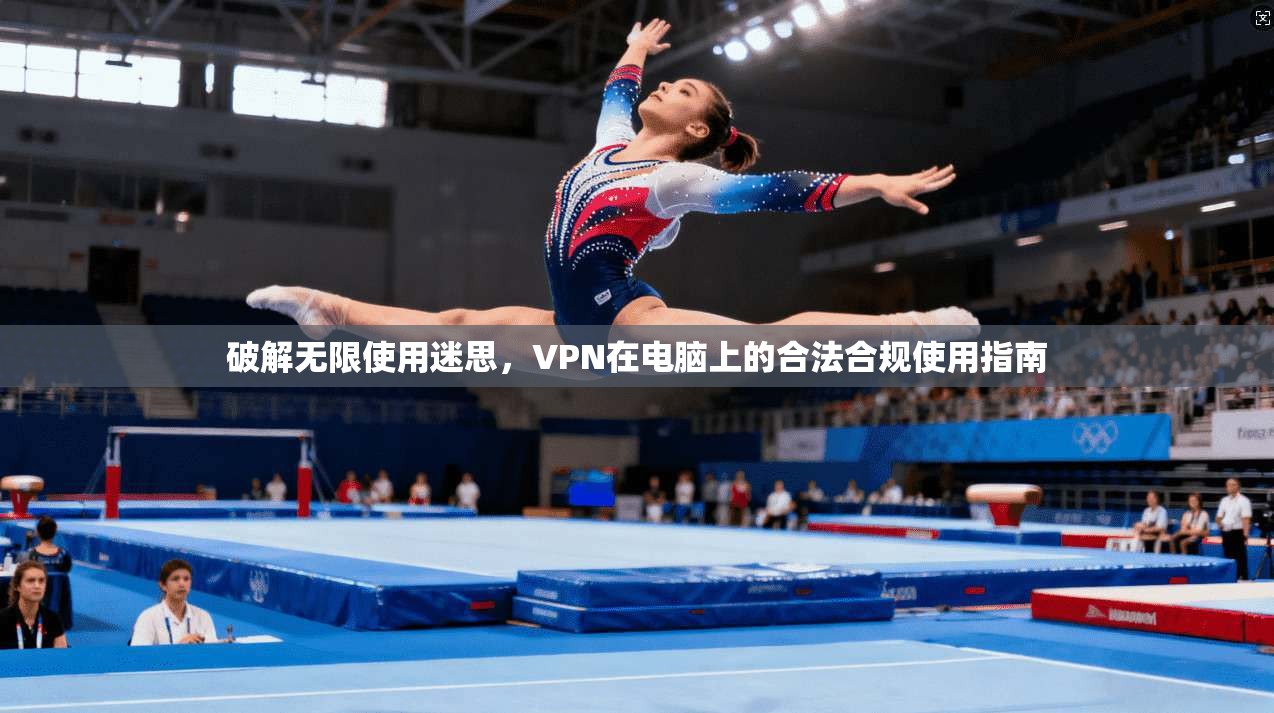 破解无限使用迷思，VPN在电脑上的合法合规使用指南