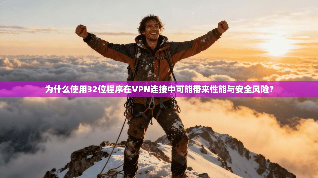 为什么使用32位程序在VPN连接中可能带来性能与安全风险？
