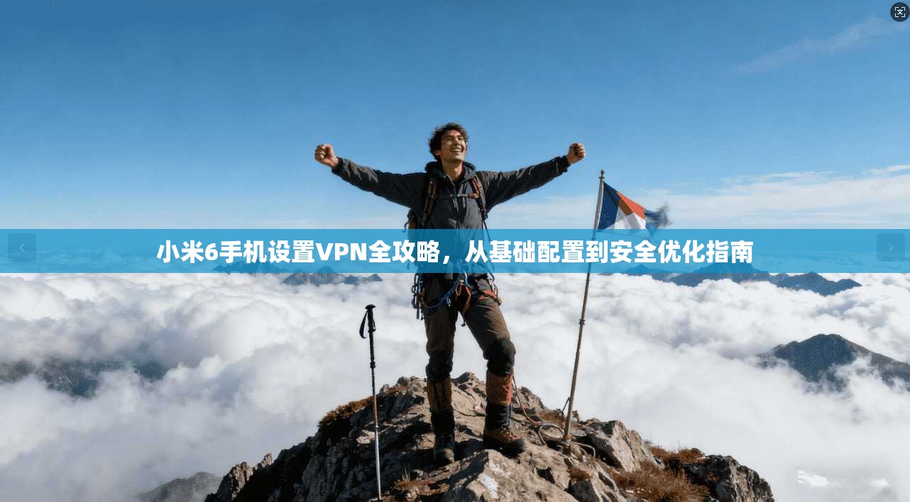 小米6手机设置VPN全攻略，从基础配置到安全优化指南