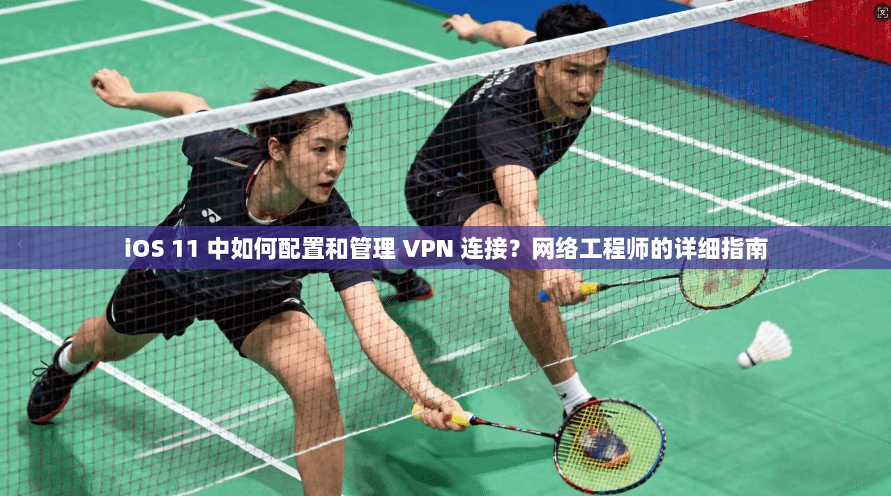 iOS 11 中如何配置和管理 VPN 连接?网络工程师的详细指南 iOS 11 中如何配置和管理 VPN 连接?网络工程师的详细指南