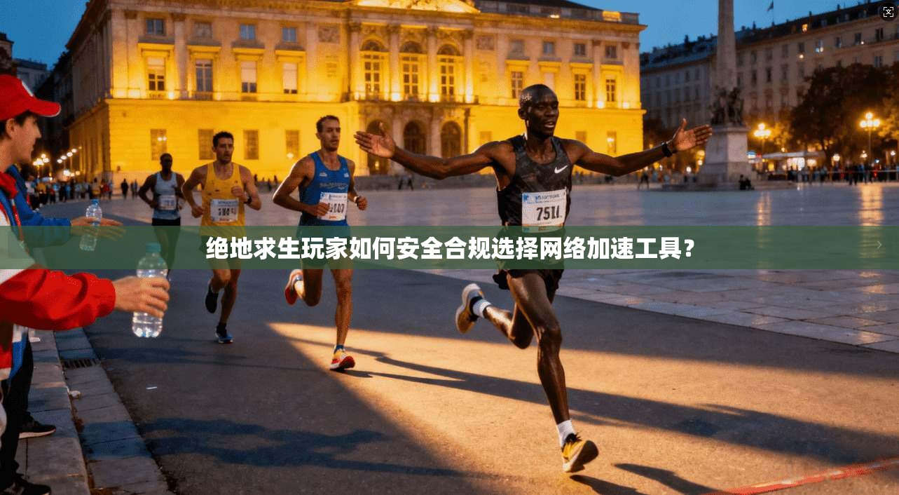 绝地求生玩家如何安全合规选择网络加速工具? 绝地求生玩家如何安全合规选择网络加速工具?