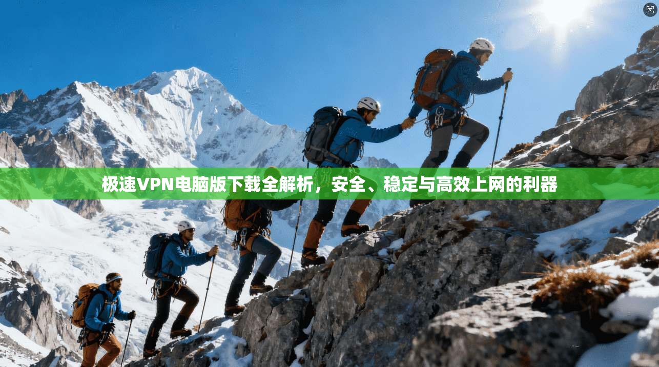 极速VPN电脑版下载全解析,安全、稳定与高效上网的利器 极速VPN电脑版下载全解析,安全、稳定与高效上网的利器