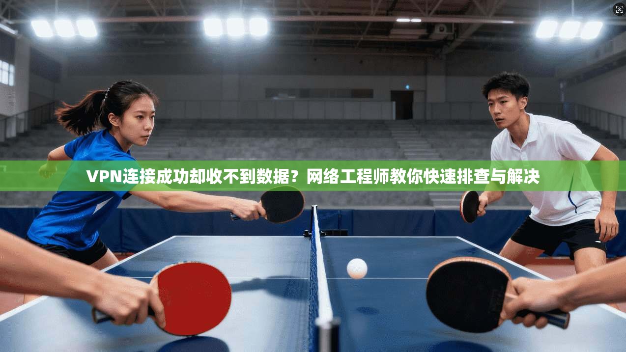 VPN连接成功却收不到数据?网络工程师教你快速排查与解决 VPN连接成功却收不到数据?网络工程师教你快速排查与解决