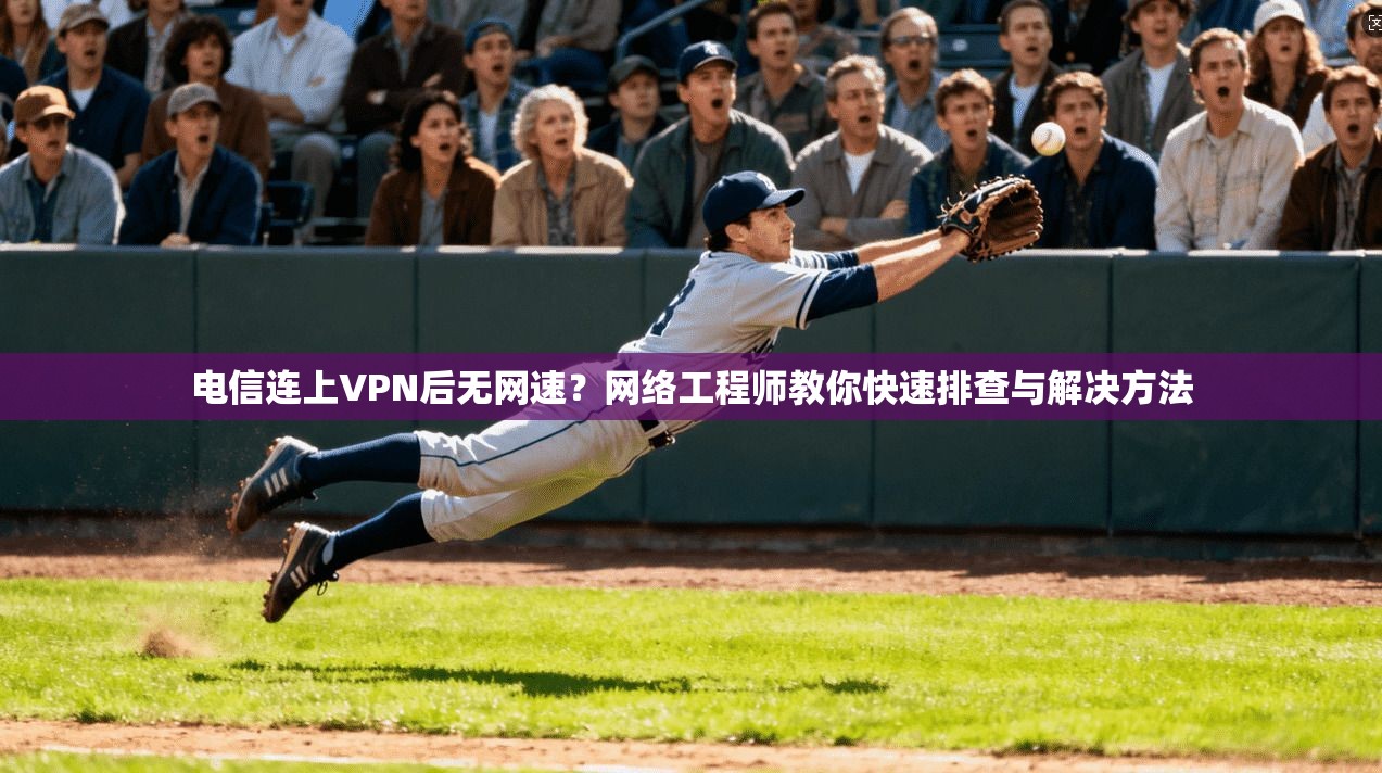 电信连上VPN后无网速？网络工程师教你快速排查与解决方法