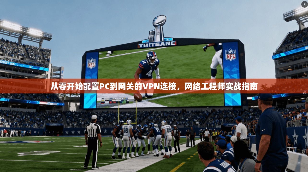 从零开始配置PC到网关的VPN连接，网络工程师实战指南