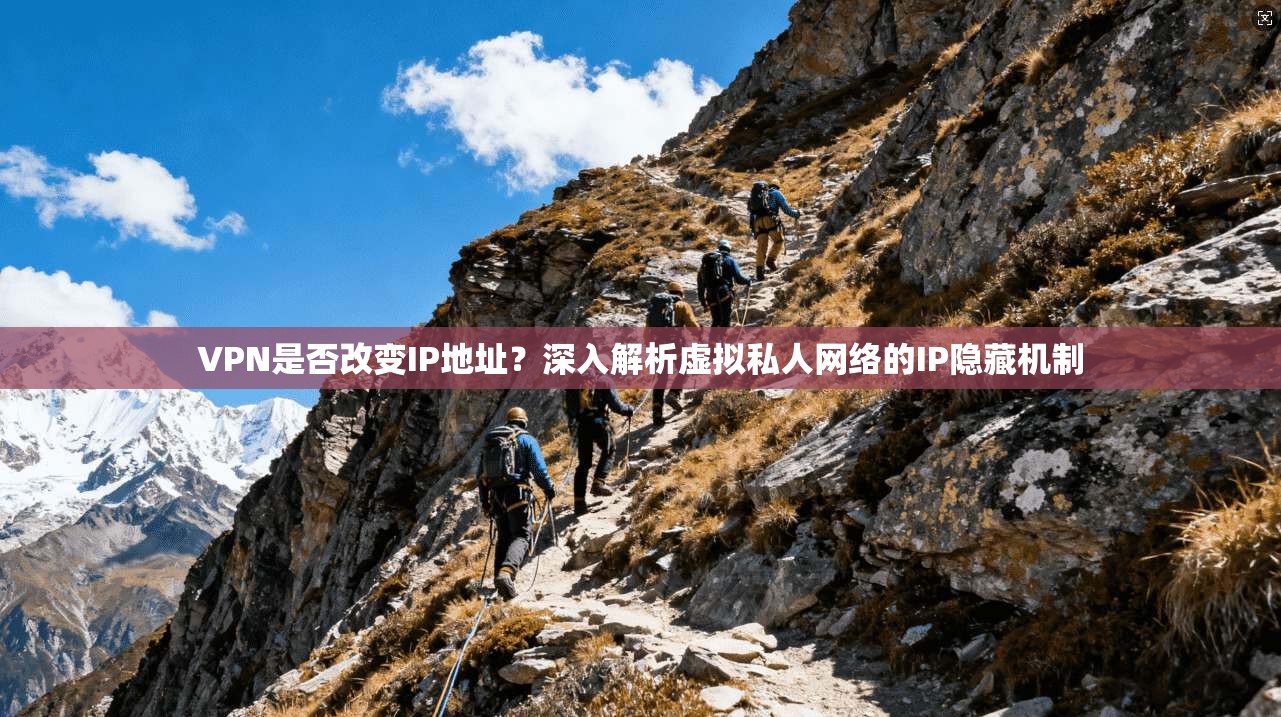VPN是否改变IP地址？深入解析虚拟私人网络的IP隐藏机制