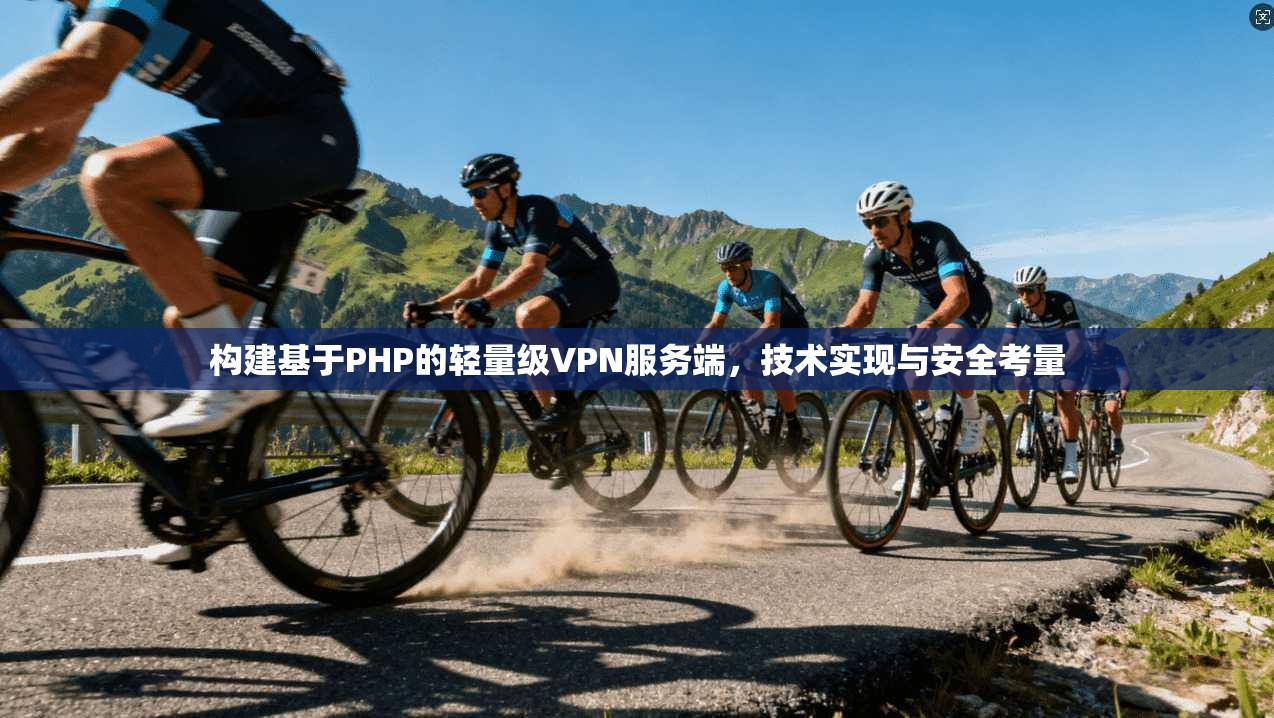 构建基于PHP的轻量级VPN服务端，技术实现与安全考量