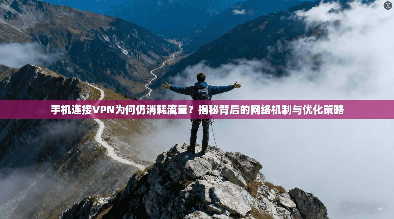 手机连接VPN为何仍消耗流量？揭秘背后的网络机制与优化策略