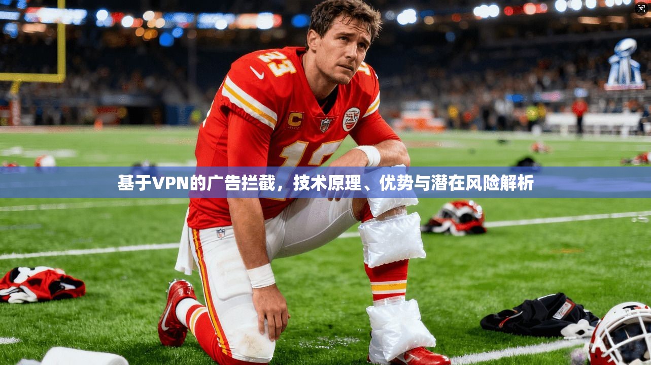 基于VPN的广告拦截,技术原理、优势与潜在风险解析 基于VPN的广告拦截,技术原理、优势与潜在风险解析