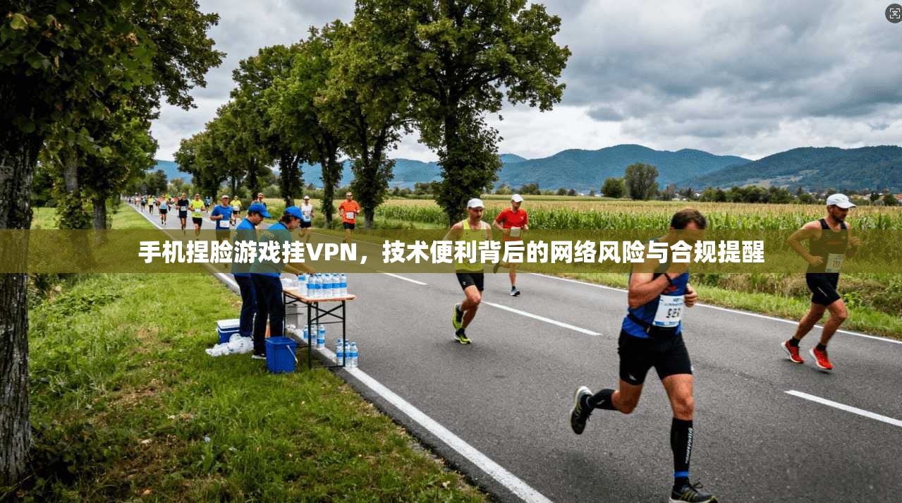 手机捏脸游戏挂VPN,技术便利背后的网络风险与合规提醒 手机捏脸游戏挂VPN,技术便利背后的网络风险与合规提醒