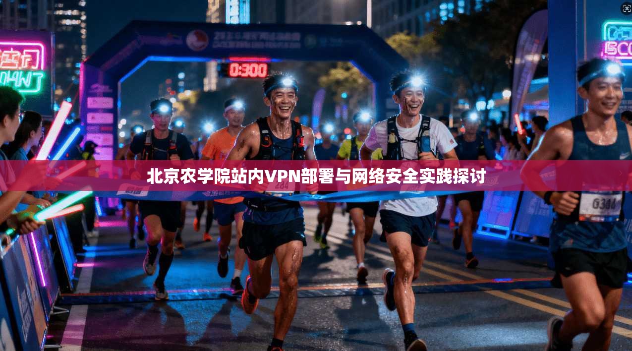 北京农学院站内VPN部署与网络安全实践探讨 北京农学院站内VPN部署与网络安全实践探讨