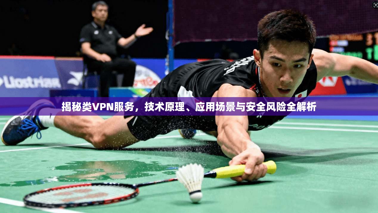 揭秘类VPN服务，技术原理、应用场景与安全风险全解析