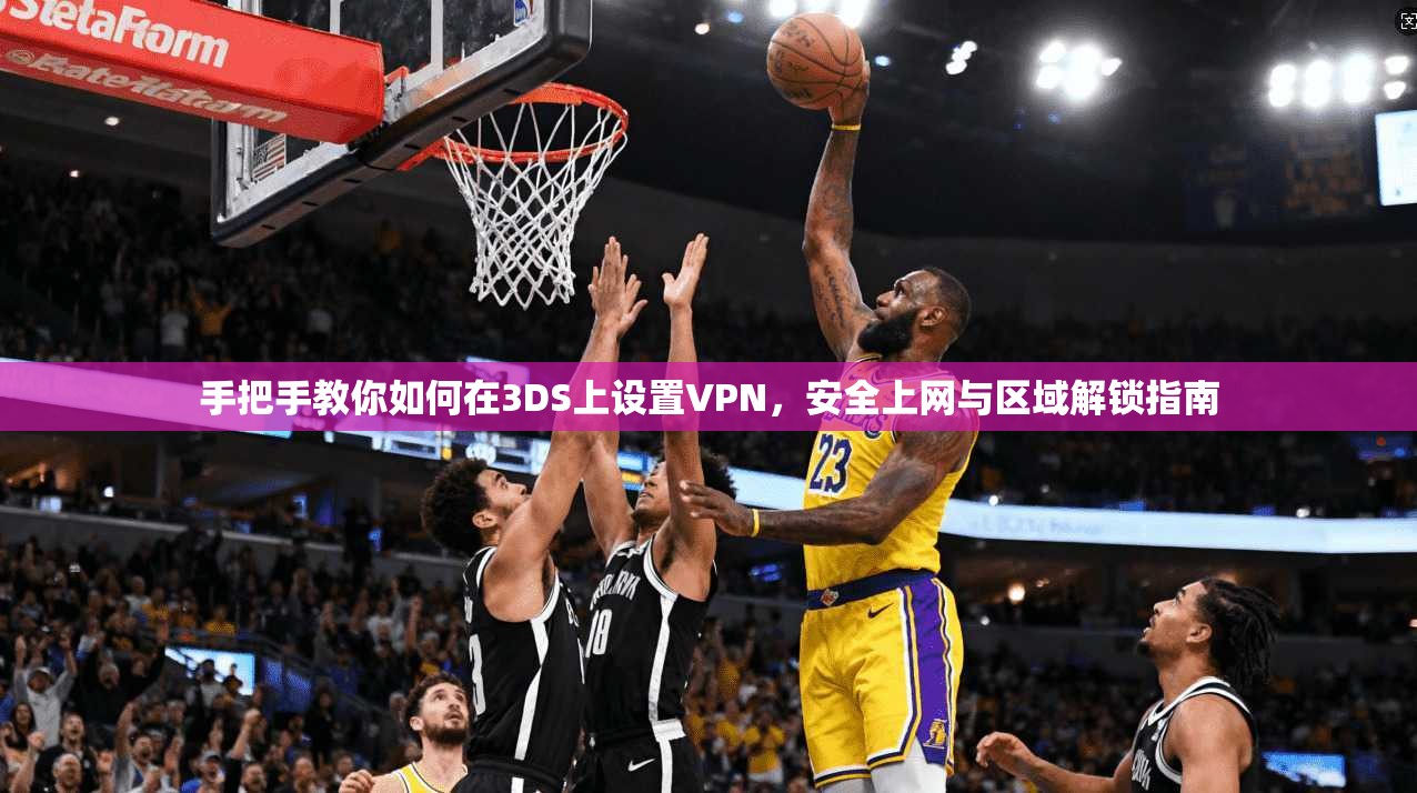 手把手教你如何在3DS上设置VPN,安全上网与区域解锁指南 手把手教你如何在3DS上设置VPN,安全上网与区域解锁指南