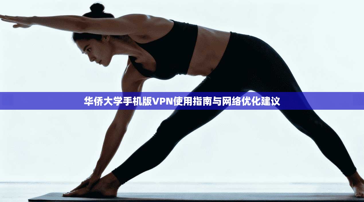 华侨大学手机版VPN使用指南与网络优化建议