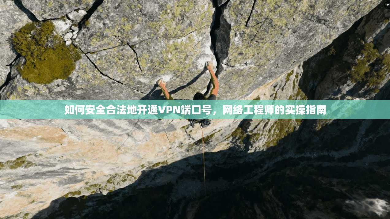 如何安全合法地开通VPN端口号,网络工程师的实操指南 如何安全合法地开通VPN端口号,网络工程师的实操指南