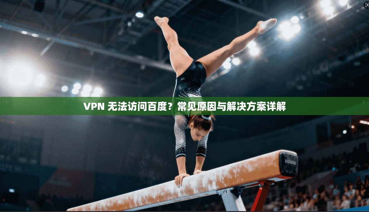 VPN 无法访问百度?常见原因与解决方案详解 VPN 无法访问百度?常见原因与解决方案详解