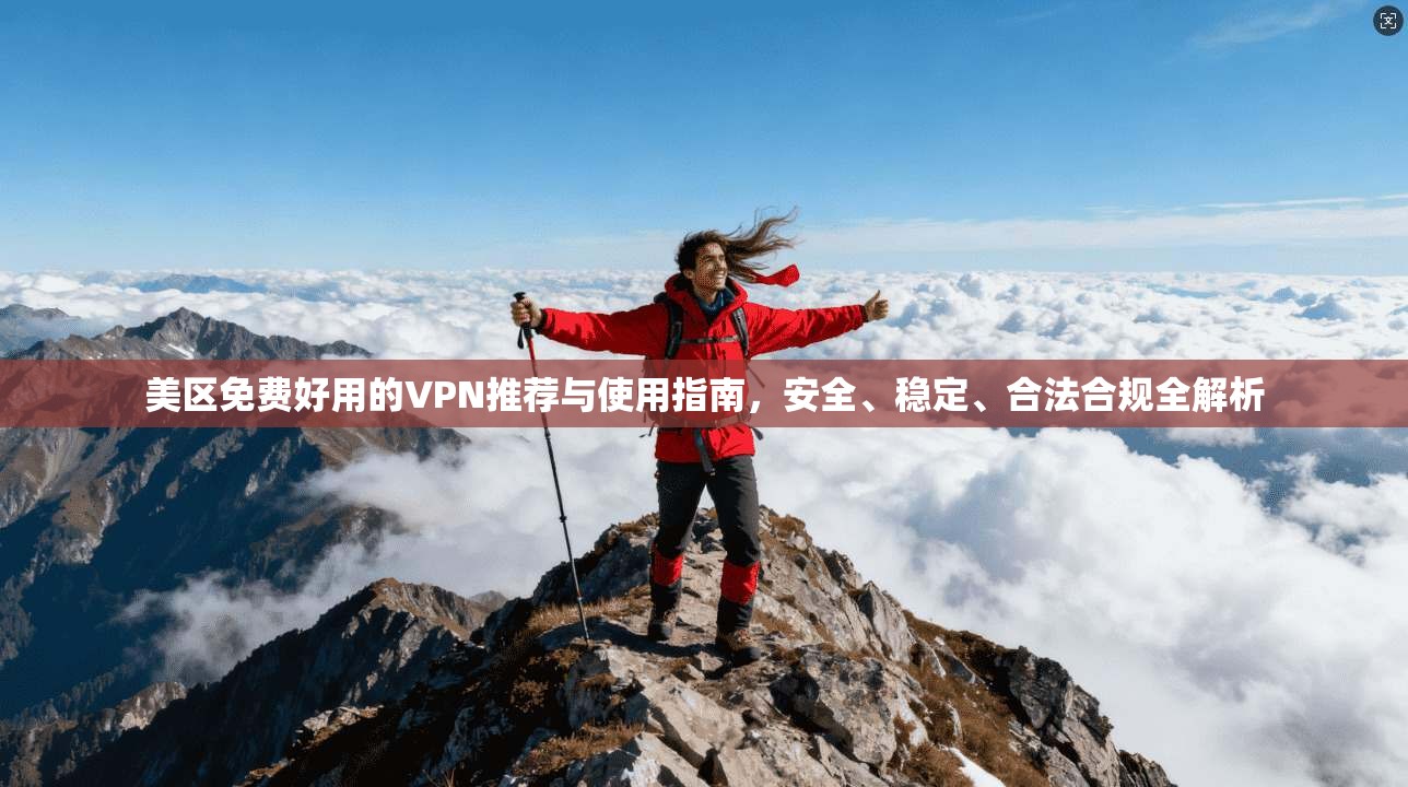 美区免费好用的VPN推荐与使用指南，安全、稳定、合法合规全解析