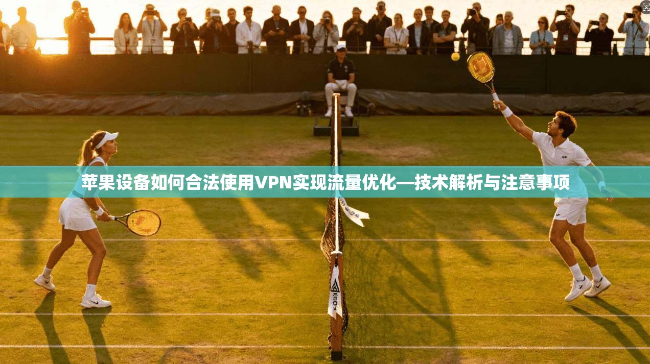 苹果设备如何合法使用VPN实现流量优化—技术解析与注意事项