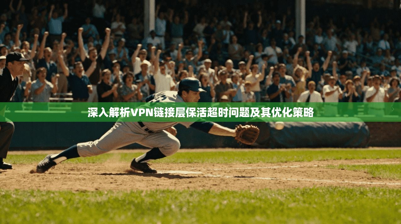 深入解析VPN链接层保活超时问题及其优化策略