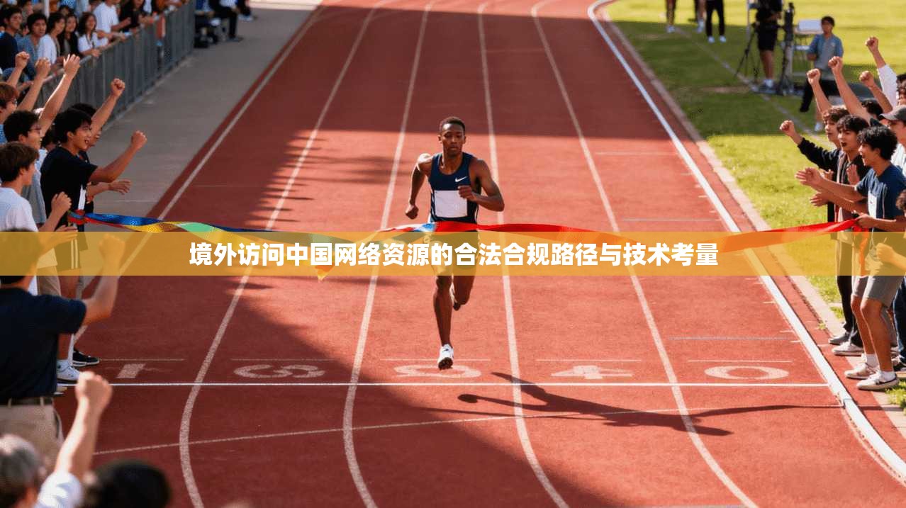 境外访问中国网络资源的合法合规路径与技术考量