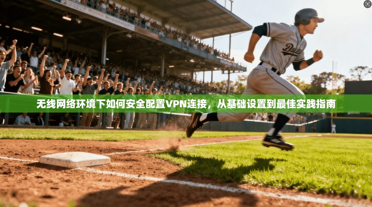 无线网络环境下如何安全配置VPN连接,从基础设置到最佳实践指南 无线网络环境下如何安全配置VPN连接,从基础设置到最佳实践指南