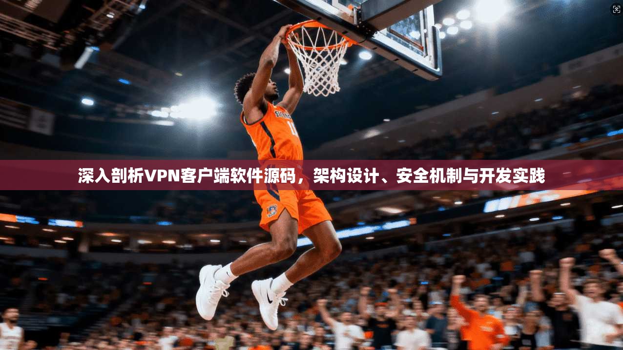深入剖析VPN客户端软件源码，架构设计、安全机制与开发实践