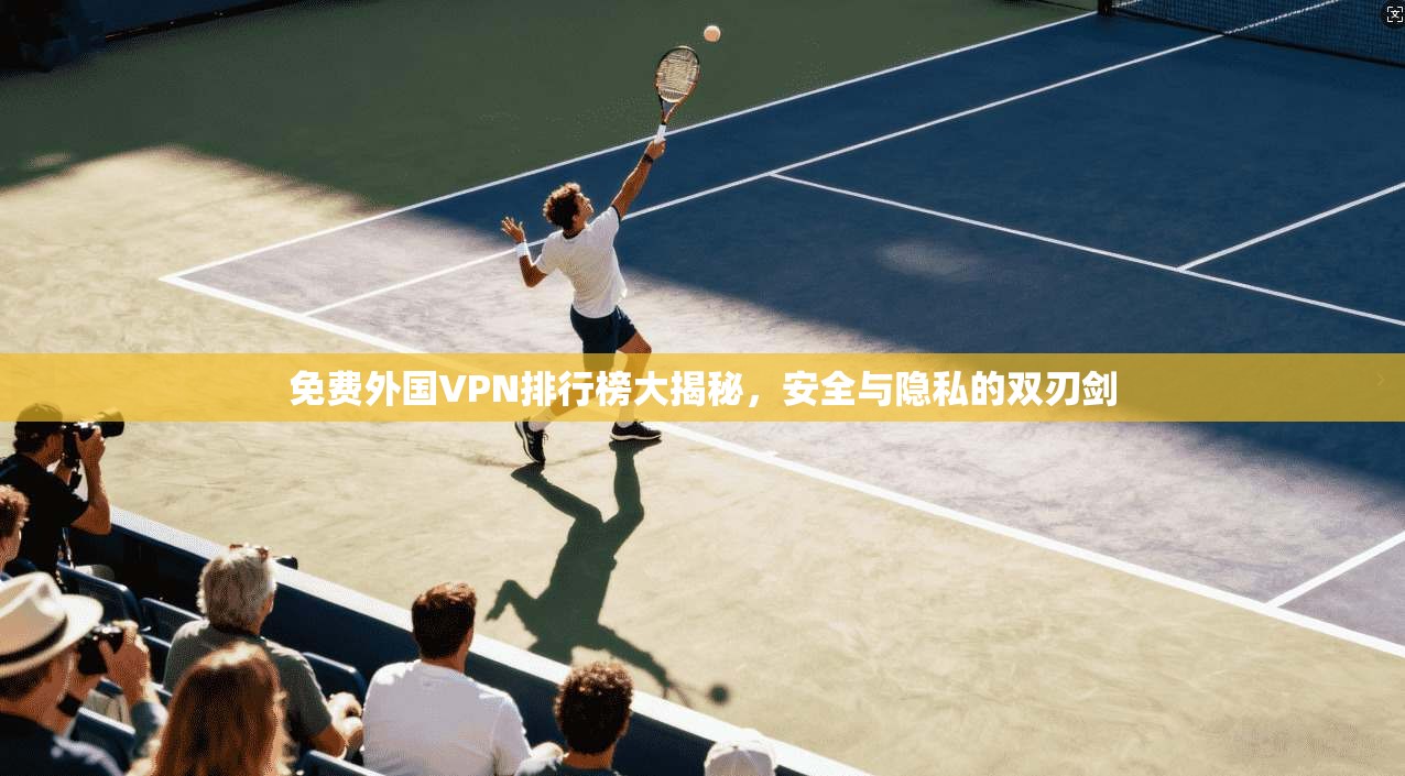 免费外国VPN排行榜大揭秘,安全与隐私的双刃剑 免费外国VPN排行榜大揭秘,安全与隐私的双刃剑