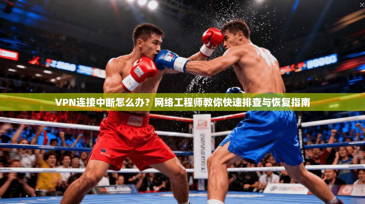 VPN连接中断怎么办？网络工程师教你快速排查与恢复指南