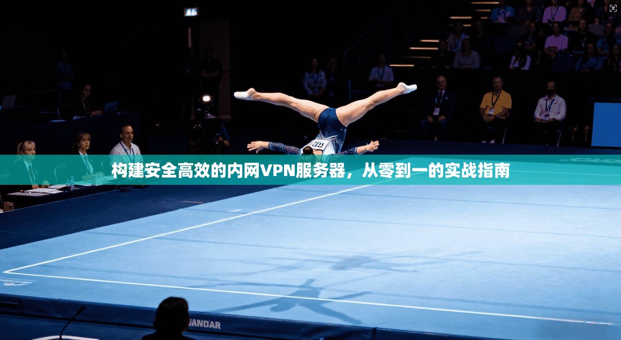 构建安全高效的内网VPN服务器，从零到一的实战指南