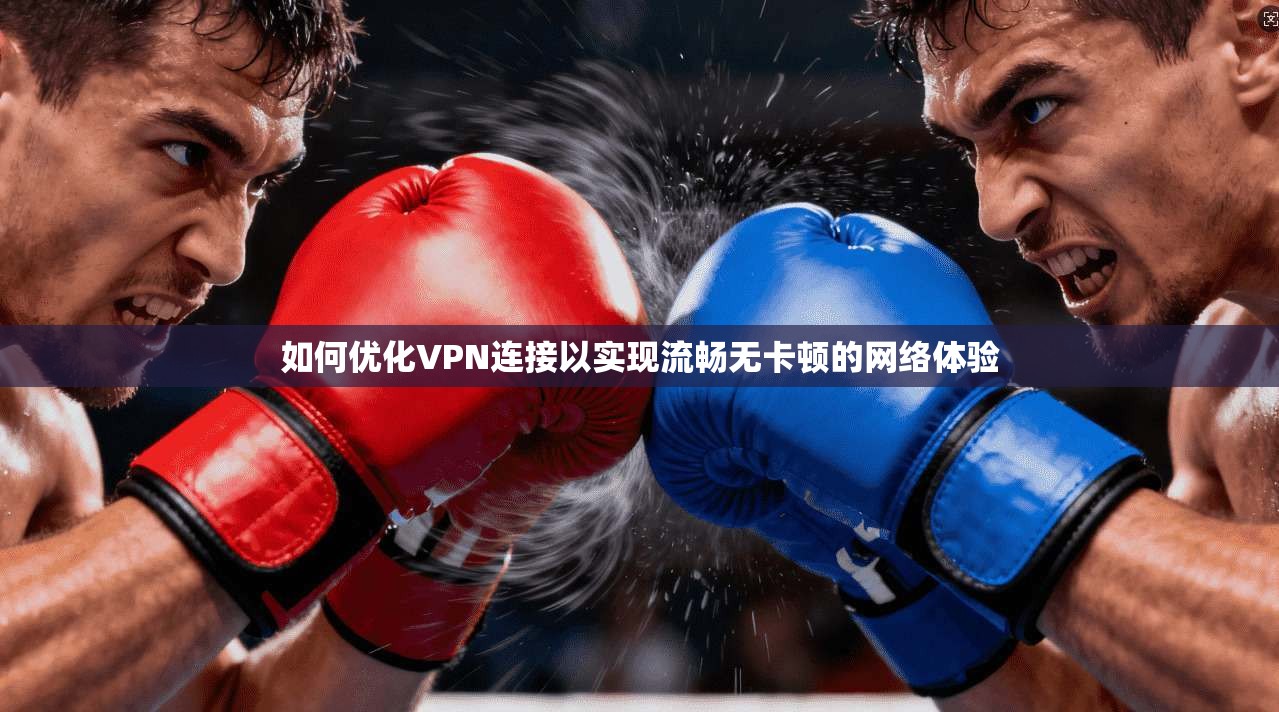 如何优化VPN连接以实现流畅无卡顿的网络体验