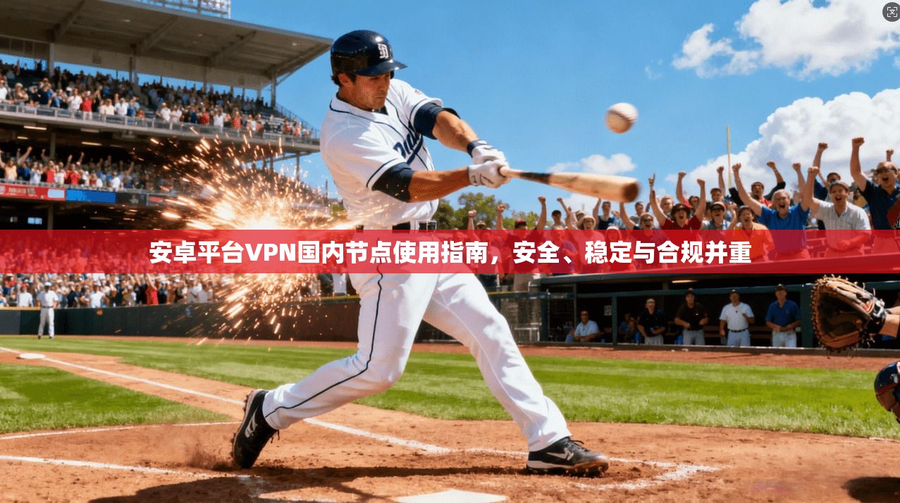 安卓平台VPN国内节点使用指南，安全、稳定与合规并重