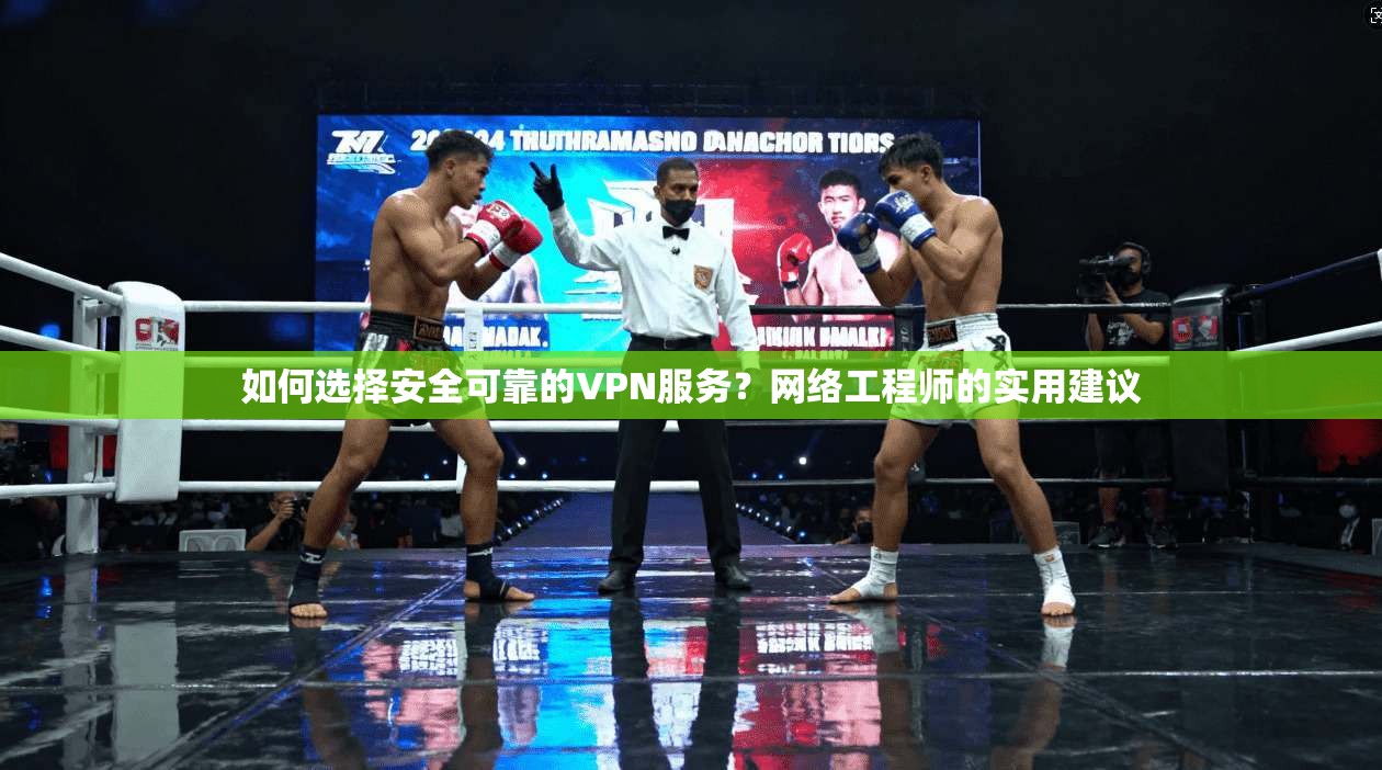 如何选择安全可靠的VPN服务？网络工程师的实用建议