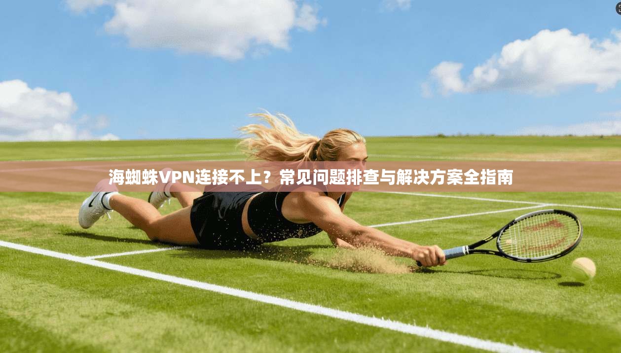 海蜘蛛VPN连接不上?常见问题排查与解决方案全指南 海蜘蛛VPN连接不上?常见问题排查与解决方案全指南