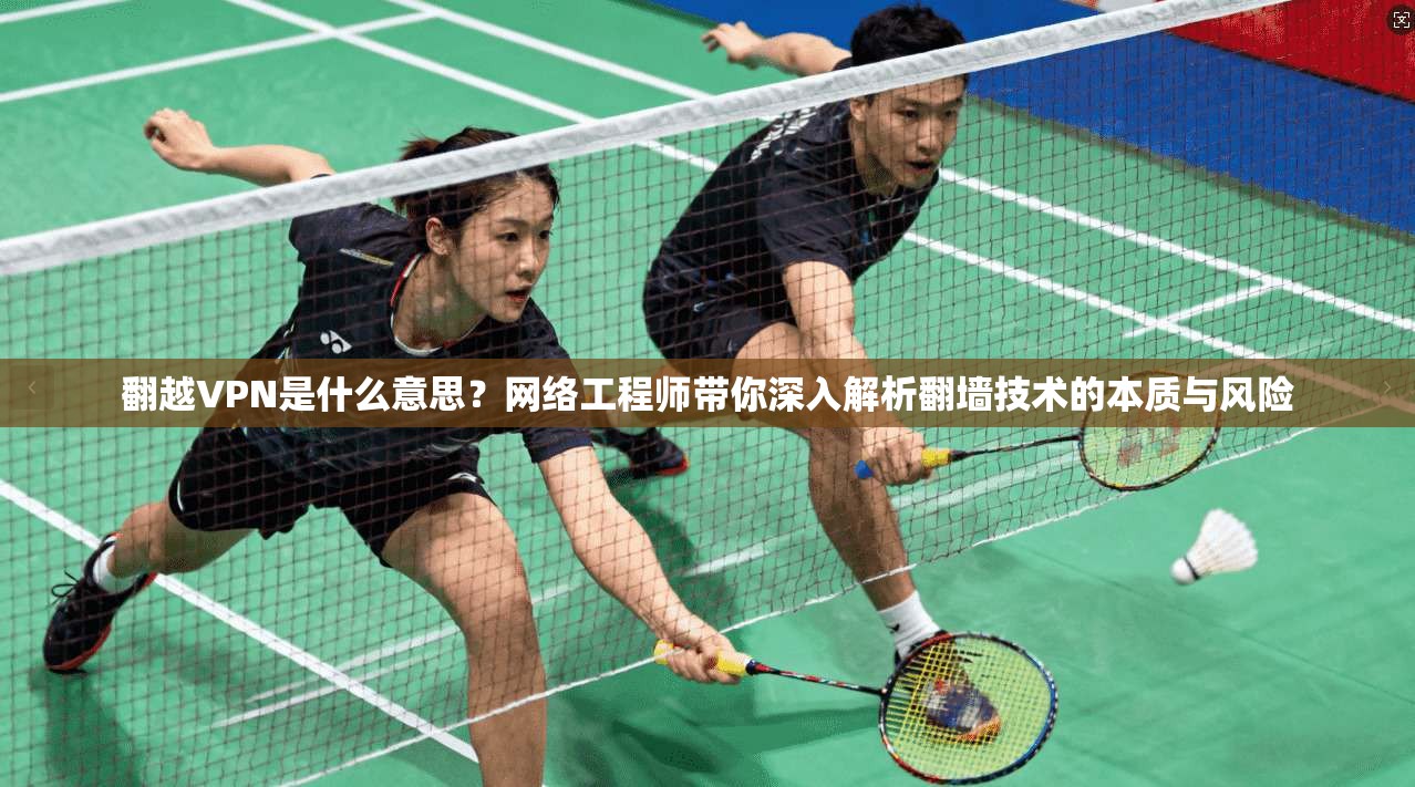 翻越VPN是什么意思?网络工程师带你深入解析翻墙技术的本质与风险 翻越VPN是什么意思?网络工程师带你深入解析翻墙技术的本质与风险