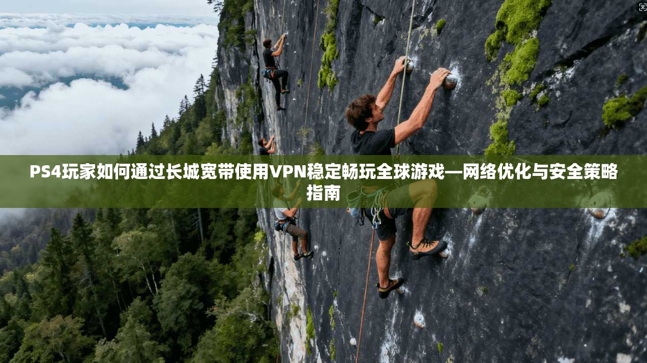 PS4玩家如何通过长城宽带使用VPN稳定畅玩全球游戏—网络优化与安全策略指南 PS4玩家如何通过长城宽带使用VPN稳定畅玩全球游戏—网络优化与安全策略指南