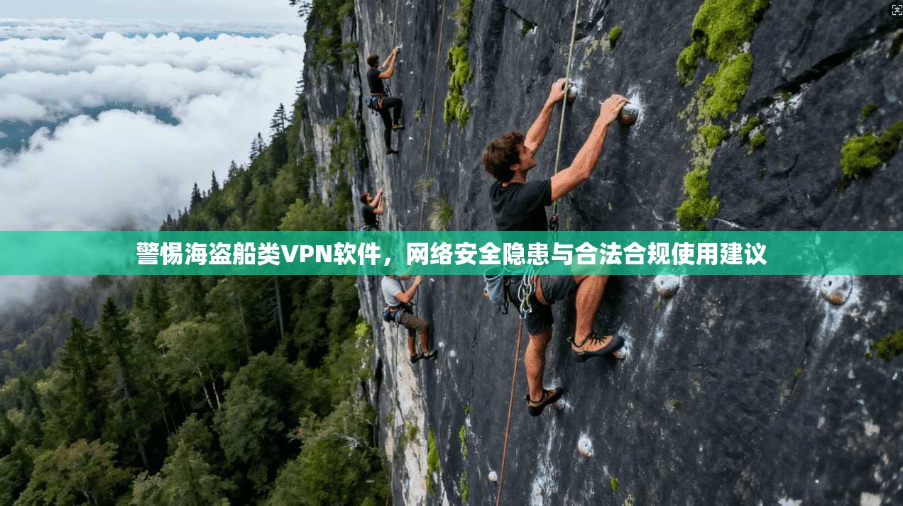警惕海盗船类VPN软件，网络安全隐患与合法合规使用建议