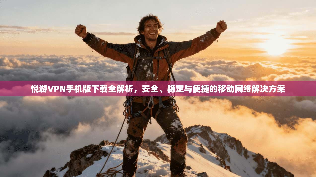 悦游VPN手机版下载全解析，安全、稳定与便捷的移动网络解决方案