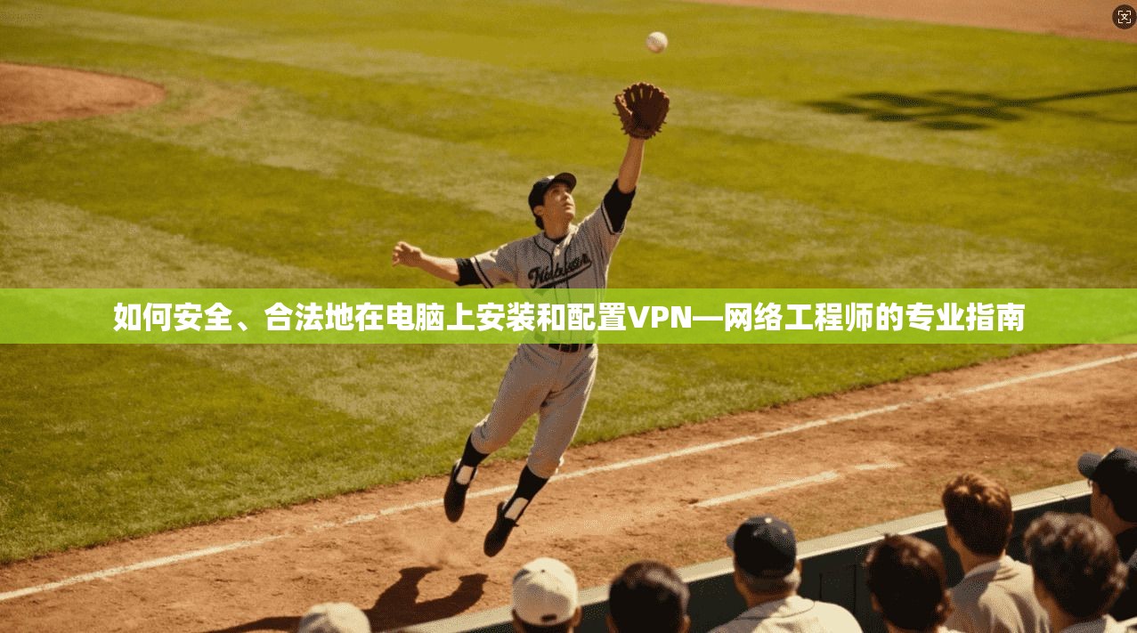 如何安全、合法地在电脑上安装和配置VPN—网络工程师的专业指南