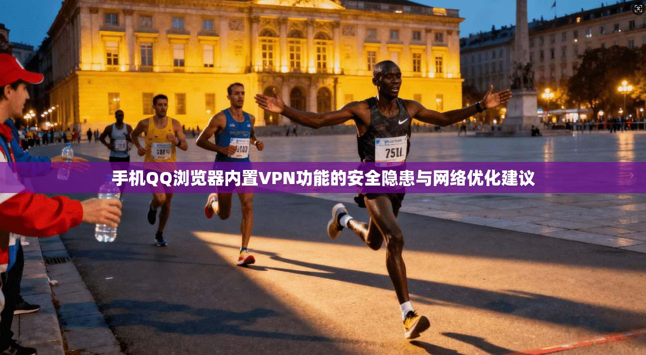 手机QQ浏览器内置VPN功能的安全隐患与网络优化建议 手机QQ浏览器内置VPN功能的安全隐患与网络优化建议